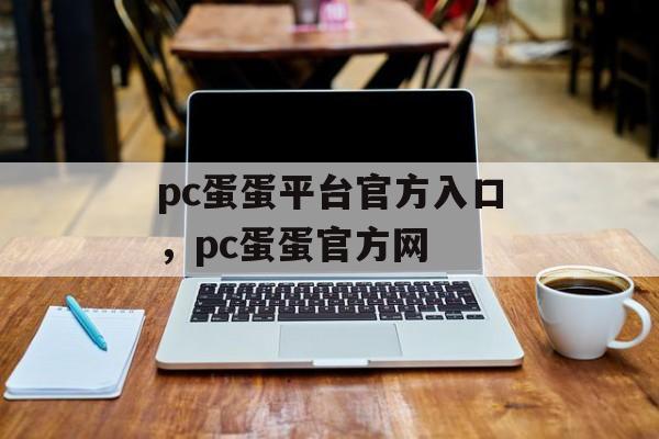 pc蛋蛋平台官方入口，pc蛋蛋官方网