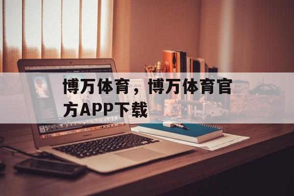 博万体育，博万体育官方APP下载