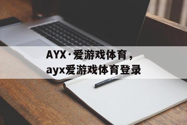 AYX·爱游戏体育，ayx爱游戏体育登录