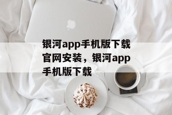 银河app手机版下载官网安装，银河app手机版下载