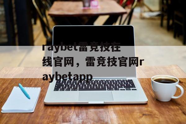 raybet雷竞技在线官网，雷竞技官网raybetapp