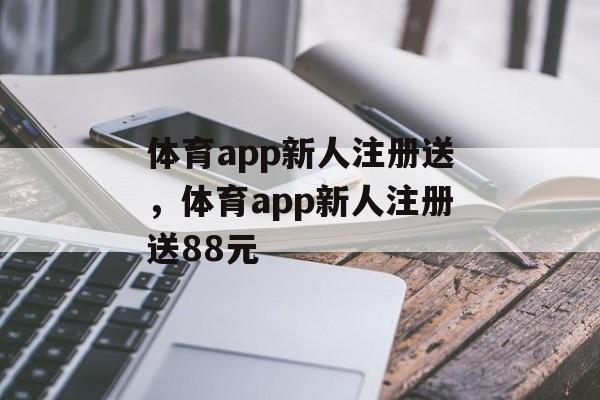 体育app新人注册送，体育app新人注册送88元