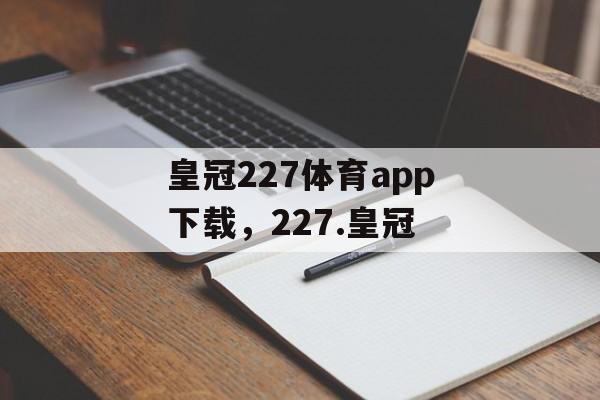 皇冠227体育app下载，227.皇冠