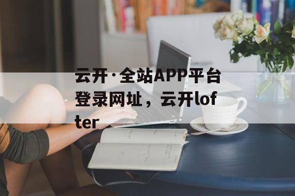 云开·全站APP平台登录网址，云开lofter